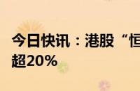 今日快讯：港股“恒大系”走强，恒大物业涨超20%