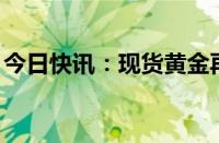 今日快讯：现货黄金再次站上2400美元/盎司