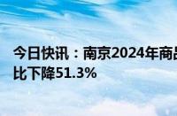 今日快讯：南京2024年商品住宅用地计划供应240公顷，同比下降51.3%