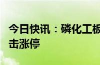 今日快讯：磷化工板块探底回升，湖北宜化冲击涨停