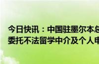 今日快讯：中国驻墨尔本总领馆提醒领区内中国留学生杜绝委托不法留学中介及个人申请线上考试