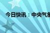 今日快讯：中央气象台发布暴雨黄色预警