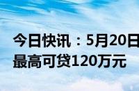 今日快讯：5月20日起合肥市个人住房公积金最高可贷120万元