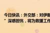 今日快讯：外交部：对伊朗总统乘直升机发生“硬着陆事件”深感担忧，将为救援工作提供一切必要支持和协助