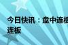 今日快讯：盘中连板池：南京化纤（风电）7连板