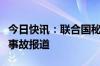 今日快讯：联合国秘书长关注伊朗总统直升机事故报道