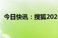 今日快讯：搜狐2024年Q1营收1.39亿美元