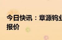 今日快讯：章源钨业上调5月下半月长单采购报价