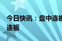 今日快讯：盘中连板池：南京化纤（风电）7连板