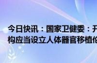 今日快讯：国家卫健委：开展人体器官获取与移植的医疗机构应当设立人体器官移植伦理委员会