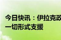 今日快讯：伊拉克政府称已准备好向伊朗提供一切形式支援