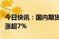 今日快讯：国内期货主力合约多数上涨，沪银涨超7%