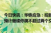 今日快讯：华铁应急：控股股东筹划控制权变更，公司股票预计继续停牌不超过两个交易日