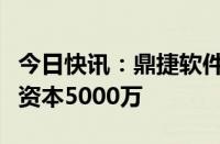 今日快讯：鼎捷软件在上海成立新公司，注册资本5000万