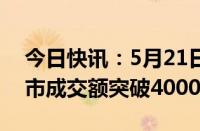 今日快讯：5月21日截至10时35分，沪深两市成交额突破4000亿元