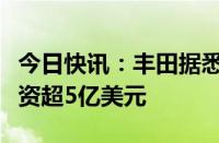 今日快讯：丰田据悉考虑向得克萨斯州工厂投资超5亿美元