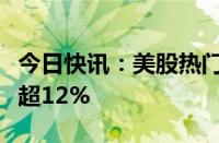 今日快讯：美股热门中概股普跌，理想汽车跌超12%