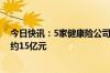 今日快讯：5家健康险公司一季度“三盈两亏”，合计净利约15亿元