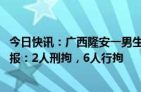 今日快讯：广西隆安一男生被同学殴打 用开水烫伤，官方通报：2人刑拘，6人行拘