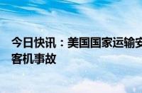 今日快讯：美国国家运输安全委员会将派团队协助调查新航客机事故