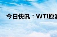 今日快讯：WTI原油期货结算价跌0.68%