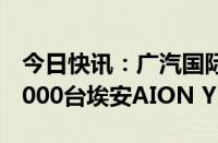 今日快讯：广汽国际向塔吉克斯坦ECO交付1000台埃安AION Y