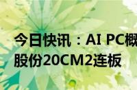 今日快讯：AI PC概念股午后再度拉升，英力股份20CM2连板