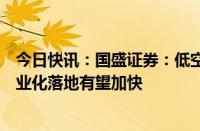 今日快讯：国盛证券：低空经济配套法规逐步完善，行业商业化落地有望加快