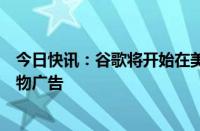 今日快讯：谷歌将开始在美国测试AI生成答案中的搜索和购物广告