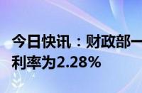 今日快讯：财政部一个月期国库现金定存中标利率为2.28%