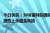 今日快讯：30年期特别国债上市首日大涨25%，监管提示非理性上涨蕴含风险