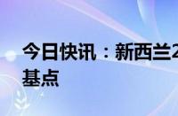 今日快讯：新西兰2年期国债收益率上涨3个基点