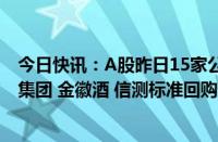 今日快讯：A股昨日15家公司首次披露股票回购预案，中恒集团 金徽酒 信测标准回购预案金额最高