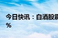 今日快讯：白酒股震荡下挫，老白干酒跌超3%