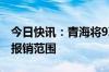 今日快讯：青海将9项辅助生殖项目纳入医保报销范围