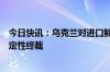 今日快讯：乌克兰对进口鲜切玫瑰作出保障措施日落复审否定性终裁