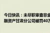 今日快讯：未尽职审查非金融机构不良债权真实性，中信金融资产甘肃分公司被罚40万元