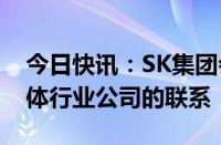 今日快讯：SK集团会长称将加强与日本半导体行业公司的联系