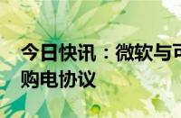 今日快讯：微软与可再生能源公司RWE签署购电协议