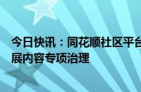 今日快讯：同花顺社区平台对虚假信息扰乱证券市场行为开展内容专项治理