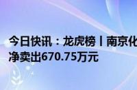 今日快讯：龙虎榜丨南京化纤今日跌3.7%，知名游资方新侠净卖出670.75万元