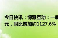 今日快讯：博雅互动：一季度公司拥有人应占利润约3.52亿元，同比增加约1127.6%