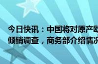 今日快讯：中国将对原产欧美等地的进口共聚聚甲醛展开反倾销调查，商务部介绍情况