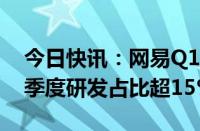 今日快讯：网易Q1净利润85亿元，连续7个季度研发占比超15%