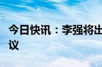 今日快讯：李强将出席第九次中日韩领导人会议