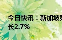 今日快讯：新加坡第一季度GDP终值同比增长2.7%