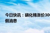 今日快讯：硝化棉涨价3000元/吨北化股份相关人士回应：假消息