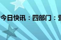 今日快讯：四部门：营造良好的货币金融环境