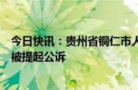 今日快讯：贵州省铜仁市人大常委会原副厅长级干部陈代文被提起公诉