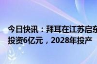 今日快讯：拜耳在江苏启东新建健康消费品供应中心：一期投资6亿元，2028年投产